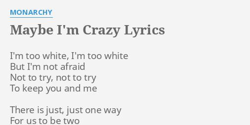 Maybe I M Crazy Lyrics By Monarchy I M Too White I M