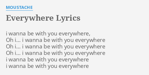 Everywhere Lyrics By Moustache I Wanna Be With