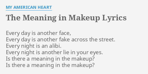 The Meaning In Makeup Lyrics By My American Heart Every Day Is Another