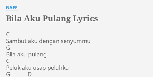 "BILA AKU PULANG" LYRICS by NAFF: C Sambut aku dengan...