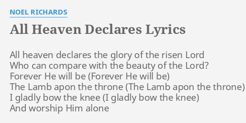 "ALL HEAVEN DECLARES" LYRICS by NOEL RICHARDS: All heaven declares the