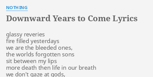 Downward Years To Come Lyrics By Nothing Glassy Reveries Fire Filled 0398