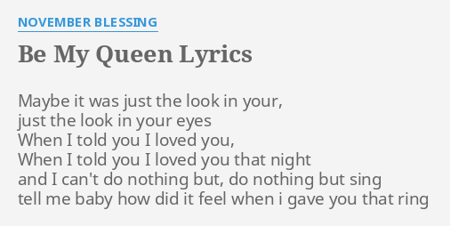 BE MY QUEEN LYRICS by NOVEMBER BLESSING: Maybe it was just