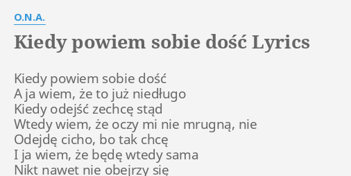 "KIEDY POWIEM SOBIE DOŚĆ" LYRICS By O.N.A.: Kiedy Powiem Sobie Dość...