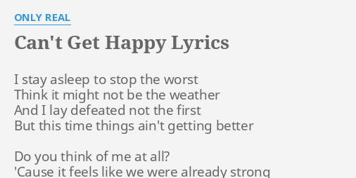 Can T Get Happy Lyrics By Only Real I Stay Asleep To
