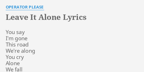 leave-it-alone-lyrics-by-operator-please-you-say-i-m-gone