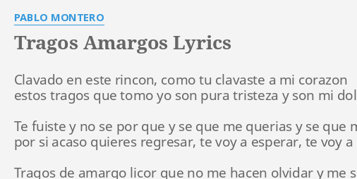 TRAGOS AMARGOS" LYRICS by PABLO MONTERO: Clavado en este rincon,...