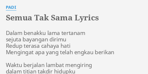 "SEMUA TAK SAMA" LYRICS by PADI: Dalam benakku lama tertanam...