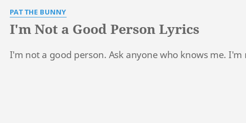 i-m-not-a-good-person-lyrics-by-pat-the-bunny-i-m-not-a-good