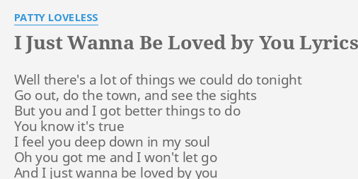 I Just Wanna Be Loved By You Lyrics By Patty Loveless Well There S A Lot