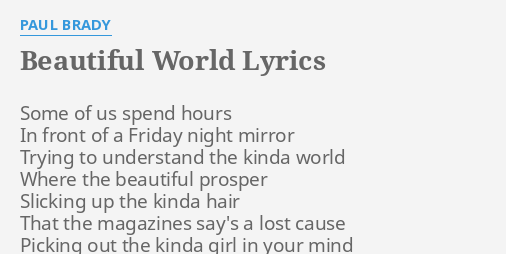 "BEAUTIFUL WORLD" LYRICS by PAUL BRADY Some of us spend...