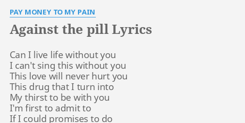 Against The Pill Lyrics By Pay Money To My Pain Can I Live Life