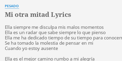 "MI OTRA MITAD" LYRICS By PESADO: Ella Siempre Me Disculpa...