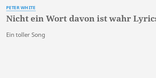 Nicht Ein Wort Davon Ist Wahr Lyrics By Peter White Ein Toller Song