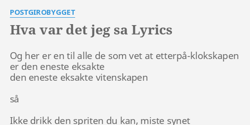 "HVA VAR DET JEG SA" LYRICS By POSTGIROBYGGET: Og Her Er En...