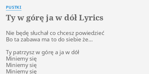 Ty W GÓrĘ Ja W DÓŁ Lyrics By Pustki Nie Będę Słuchał Co 3939