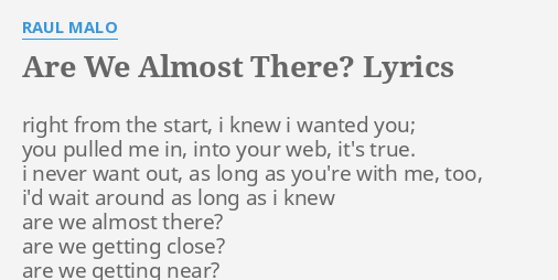 "ARE WE ALMOST THERE?" LYRICS By RAUL MALO: Right From The Start,...