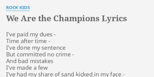 Ære Tilbud visdom WE ARE THE CHAMPIONS" LYRICS by ROCK KIDS: I've paid my dues...