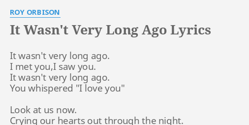 It Wasnt Very Long Ago Lyrics By Roy Orbison It Wasnt Very Long 8177