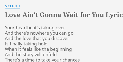 Love Aint Gonna Wait For You Lyrics By S Club 7 Your Heartbeats Taking Over 