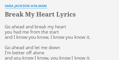 BREAK MY HEART" LYRICS by SARA JACKSON-HOLMAN: Go ahead and break...