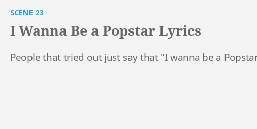 I Wanna Be A Popstar Lyrics By Scene 23 People That Tried Out