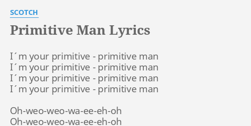 Primitive Man Lyrics By Scotch I M Your Primitive