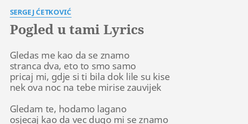 "POGLED U TAMI" LYRICS By SERGEJ ĆETKOVIĆ: Gledas Me Kao Da...