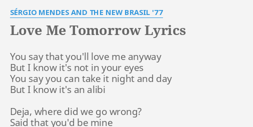 Love Me Tomorrow Lyrics By Sergio Mendes And The New Brasil 77 You Say That You Ll