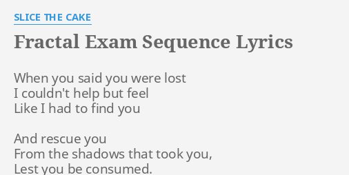 Fractal Exam Sequence Lyrics By Slice The Cake When You Said You