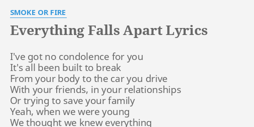 Everything Falls Apart Lyrics By Smoke Or Fire I Ve Got No Condolence