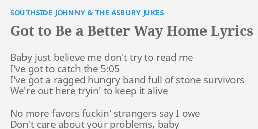 Got To Be A Better Way Home Lyrics By Southside Johnny The Asbury Jukes Baby Just Believe Me