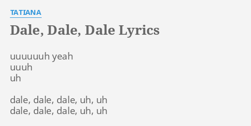 "DALE, DALE, DALE" LYRICS by TATIANA: uuuuuuh yeah uuuh uh...