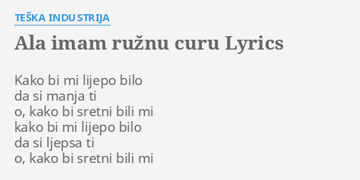 "ALA IMAM RUŽNU CURU" LYRICS By TEŠKA INDUSTRIJA: Kako Bi Mi Lijepo...