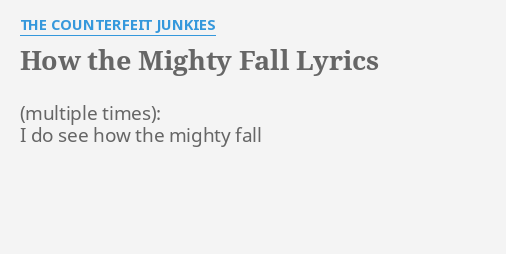 HOW THE MIGHTY FALL" LYRICS by THE COUNTERFEIT JUNKIES: : I do see...