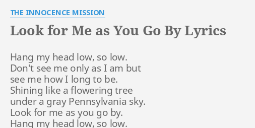 Look For Me As You Go By" Lyrics By The Innocence Mission: Hang My Head Low ,...