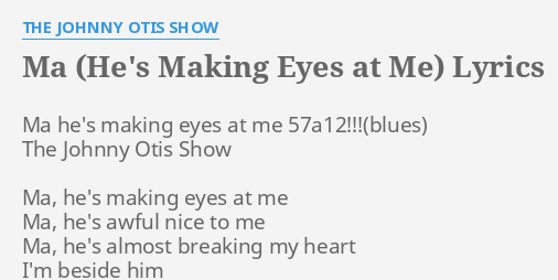 "MA (HE'S MAKING EYES AT ME)" LYRICS by THE JOHNNY OTIS SHOW: Ma he's