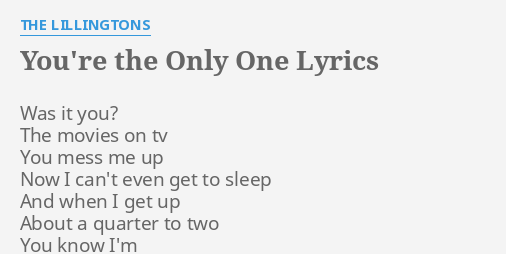 You Re The Only One Lyrics By The Lillingtons Was It You The