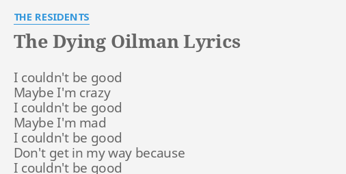 The Dying Oilman Lyrics By The Residents I Couldn T Be Good