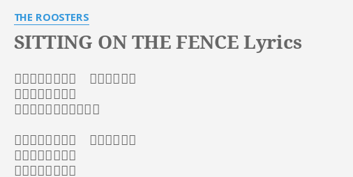 Sitting On The Fence Lyrics By The Roosters フェンスに腰かけ 明るい空の下 考えているところ これから何をやろうかな フェンスに腰かけ 遠くを眺めて