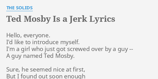 Ted Mosby Is A Jerk Lyrics By The Solids Hello Everyone I D Like