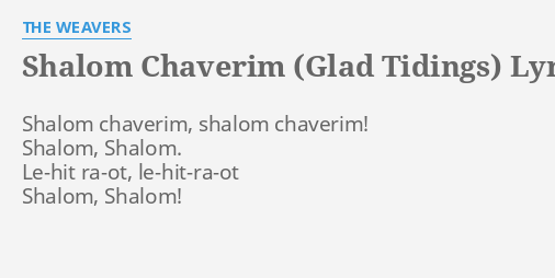 &quot;SHALOM CHAVERIM (GLAD TIDINGS)&quot; LYRICS by THE WEAVERS: Shalom chaverim, shalom chaverim!&hellip;