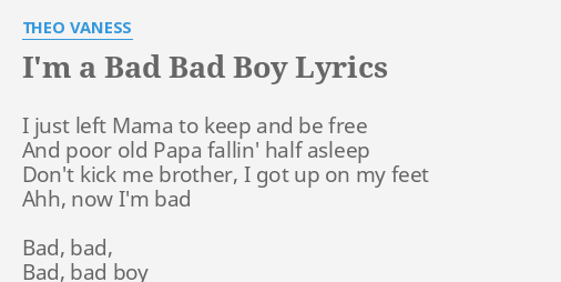 I M A Bad Bad Boy Lyrics By Theo Vaness I Just Left Mama