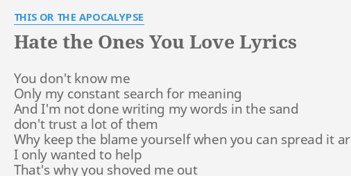 Hate The Ones You Love Lyrics By This Or The Apocalypse You Don T Know Me