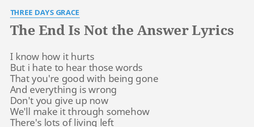 The End Is Not The Answer Lyrics By Three Days Grace I Know How It