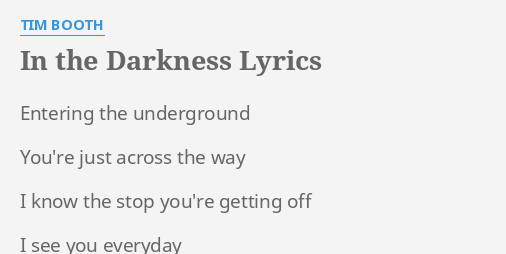 "IN THE DARKNESS" LYRICS by TIM BOOTH: Entering the underground You're...