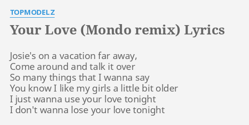 Your Love Mondo Remix Lyrics By Topmodelz Josie S On A Vacation Adam noah levine, henry russell walter, jason evigan, brittany talia hazzard lyrics powered by www.musixmatch.com. love mondo remix lyrics by topmodelz