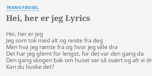 HEI HER ER JEG LYRICS by TRANG FØDSEL Hei her er jeg