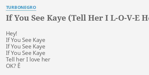 If You See Kaye Tell Her I L O V E Her Lyrics By Turbonegro Hey If You See