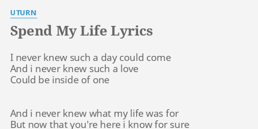 Spend My Life Lyrics By Uturn I Never Knew Such